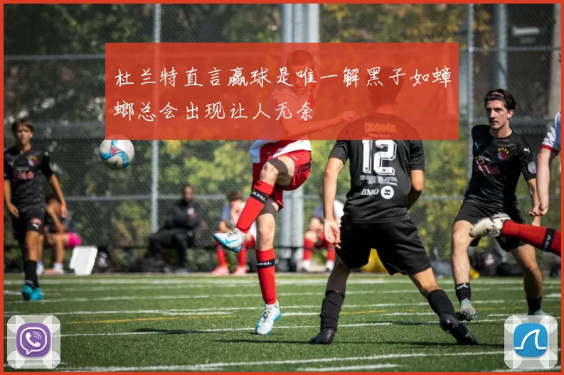 杜兰特直言赢球是唯一解黑子如蟑螂总会出现让人无奈