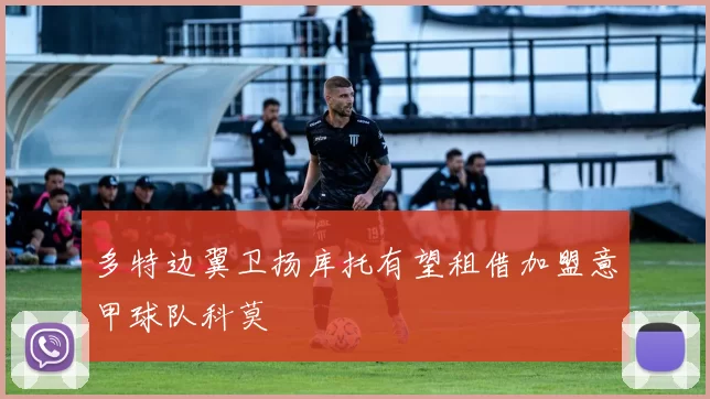 多特边翼卫扬库托有望租借加盟意甲球队科莫