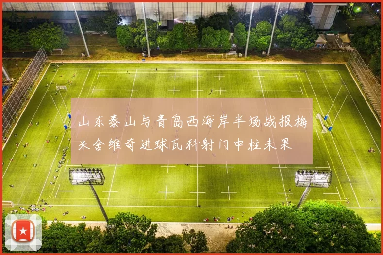 山东泰山与青岛西海岸半场战报梅米舍维奇进球瓦科射门中柱未果