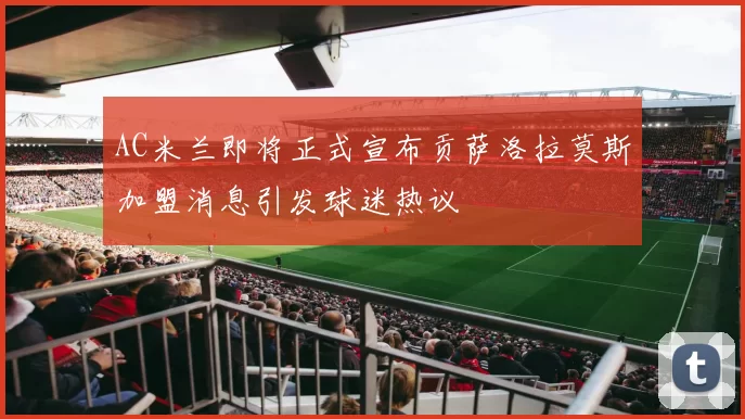 AC米兰即将正式宣布贡萨洛拉莫斯加盟消息引发球迷热议