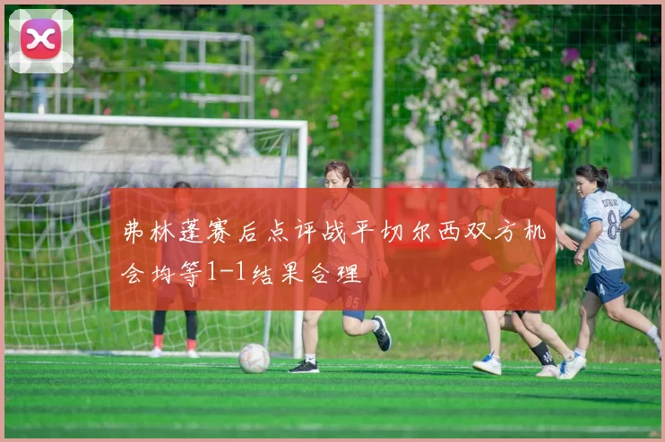 弗林蓬赛后点评战平切尔西双方机会均等1-1结果合理
