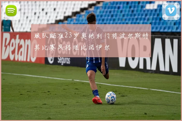 狼队瞄准23岁奥地利门将波尔斯特其比赛风格堪比诺伊尔