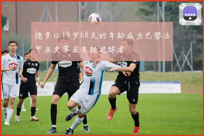 德罗以18岁68天的年龄成为巴黎法甲历史第五年轻进球者